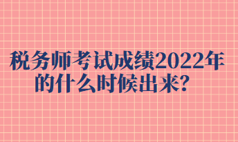 稅務(wù)師考試成績2022年的什么時候出來？