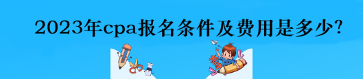 2023年cpa報名條件及費用是多少？