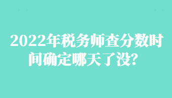 2022年稅務(wù)師查分?jǐn)?shù)時(shí)間確定哪天了沒(méi)？