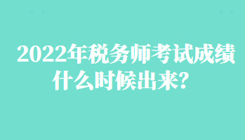 2022年稅務(wù)師考試成績(jī)什么時(shí)候出來(lái)？