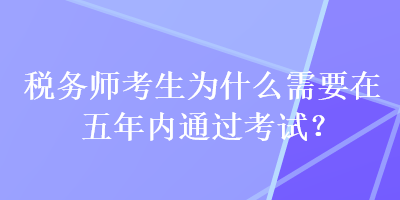 稅務師考生為什么需要在五年內(nèi)通過考試？