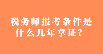 稅務(wù)師報(bào)考條件是什么幾年拿證？