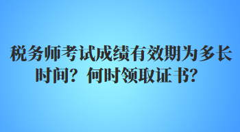 稅務(wù)師考試成績(jī)有效期為多長(zhǎng)時(shí)間？何時(shí)領(lǐng)取證書？