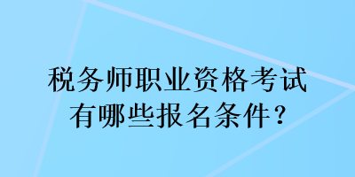 稅務(wù)師職業(yè)資格考試有哪些報名條件？