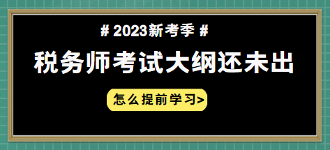 2023年稅務(wù)師大綱什么時(shí)候出 怎么提前學(xué)習(xí)？