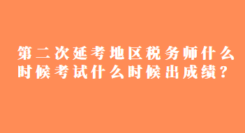 第二次延考地區(qū)稅務(wù)師什么時候考試什么時候出成績？