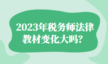 2023年稅務(wù)師法律教材變化大嗎？