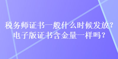 稅務(wù)師證書一般什么時候發(fā)放？電子版證書含金量一樣嗎？