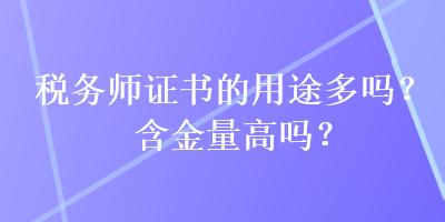 稅務(wù)師證書的用途多嗎？含金量高嗎？