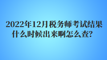 2022年12月稅務(wù)師考試結(jié)果什么時(shí)候出來啊怎么查？