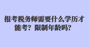 報(bào)考稅務(wù)師需要什么學(xué)歷才能考？限制年齡嗎？