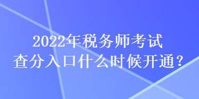 2022年稅務(wù)師考試查分入口什么時(shí)候開(kāi)通？