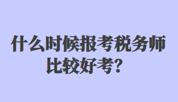 什么時(shí)候報(bào)考稅務(wù)師比較好考？