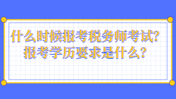 什么時(shí)候報(bào)考稅務(wù)師考試？報(bào)考學(xué)歷要求是什么？