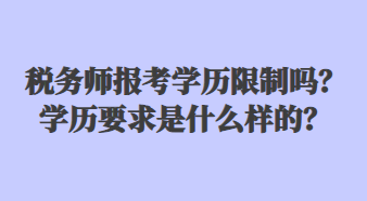 稅務(wù)師報考學(xué)歷限制嗎？學(xué)歷要求是什么樣的？