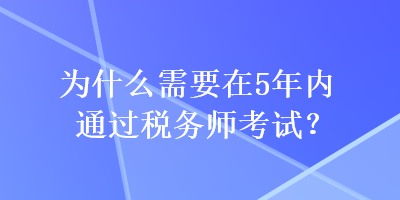 為什么需要在5年內(nèi)通過稅務(wù)師考試？