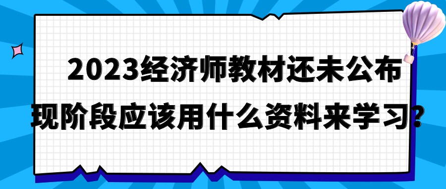 2023經(jīng)濟(jì)師教材還未公布 現(xiàn)階段應(yīng)該用什么資料來(lái)學(xué)習(xí)？