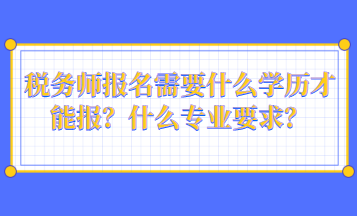 稅務師報名需要什么學歷才能報？什么專業(yè)要求？