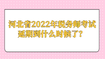 河北省2022年稅務(wù)師考試延期到什么時(shí)候了？