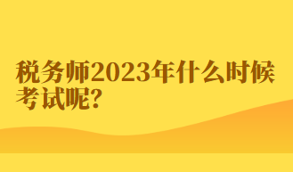 稅務(wù)師2023年什么時(shí)候考試呢？