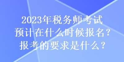 2023年稅務(wù)師考試預(yù)計在什么時候報名？報考的要求是什么？