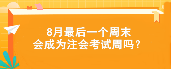 考試時(shí)間提前！8月最后一個(gè)周末會(huì)成為注會(huì)考試周嗎？