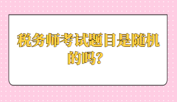 稅務(wù)師考試題目是隨機(jī)的嗎？