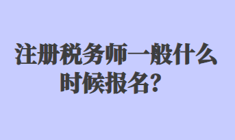 注冊稅務(wù)師一般什么時候報名？