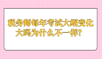 稅務(wù)師每年考試大綱變化大嗎為什么不一樣？