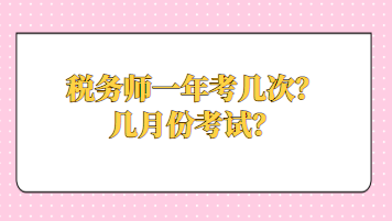 稅務(wù)師一年考幾次？幾月份考試？