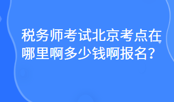 稅務師考試北京考點在哪里啊多少錢啊報名？