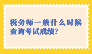 稅務(wù)師一般什么時候查詢考試成績？