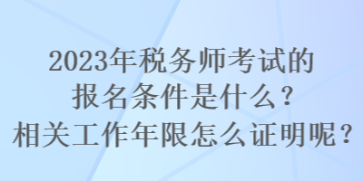 2023年稅務師考試的報名條件是什么？相關工作年限怎么證明呢？