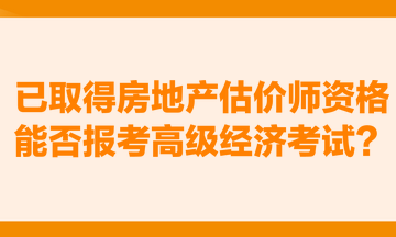 已取得房地產(chǎn)估價(jià)師資格，能否報(bào)考高級(jí)經(jīng)濟(jì)考試？