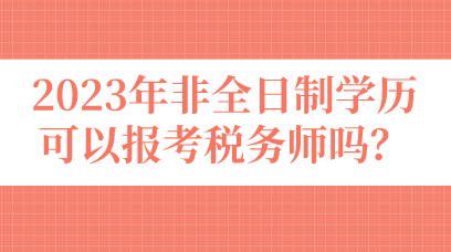 2023年非全日制學(xué)歷可以報(bào)考稅務(wù)師嗎？