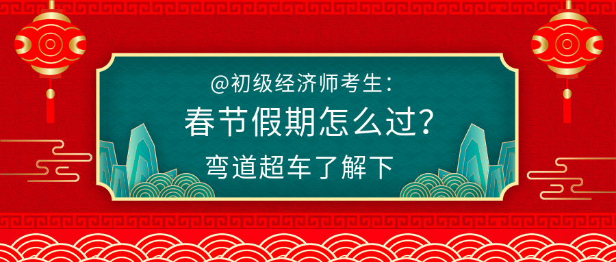 @初級經(jīng)濟師考生：春節(jié)假期怎么過？彎道超車了解下