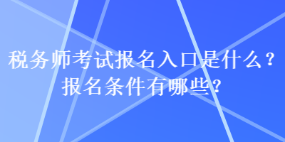 稅務(wù)師考試報名入口是什么？報名條件有哪些？