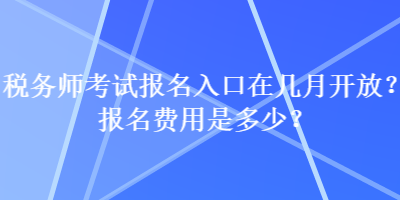 稅務(wù)師考試報(bào)名入口在幾月開放？報(bào)名費(fèi)用是多少？