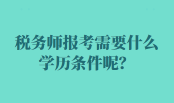 稅務(wù)師報考需要什么學(xué)歷條件呢？