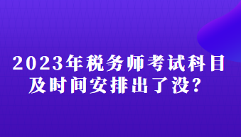 2023年稅務(wù)師考試科目及時(shí)間安排出了沒？