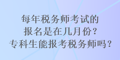 每年稅務(wù)師考試的報(bào)名是在幾月份？?？粕軋?bào)考稅務(wù)師嗎？