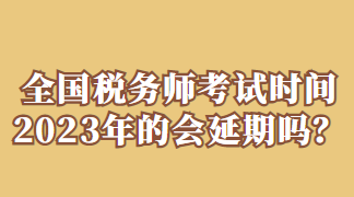 全國稅務師考試時間2023年的會延期嗎？