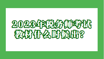 2023年稅務(wù)師考試教材什么時(shí)候出？