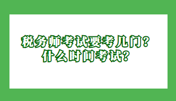 稅務(wù)師考試要考幾門？什么時(shí)間考試？