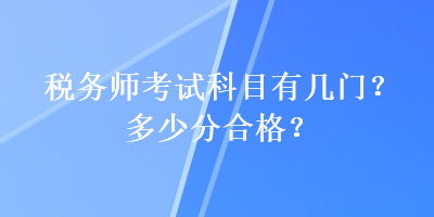 稅務(wù)師考試科目有幾門？多少分合格？