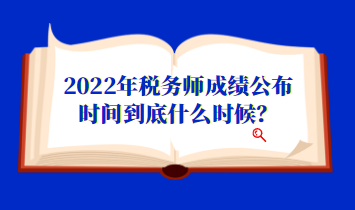 2022年稅務(wù)師成績公布時間到底什么時候？