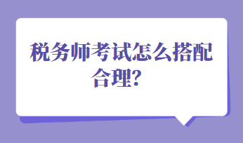 稅務(wù)師考試怎么搭配合理？