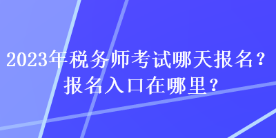 2023年稅務師考試哪天報名？報名入口在哪里？