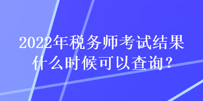 2022年稅務(wù)師考試結(jié)果什么時(shí)候可以查詢(xún)？