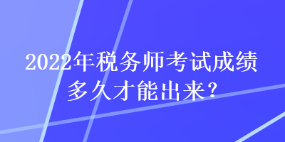 2022年稅務師考試成績多久才能出來？